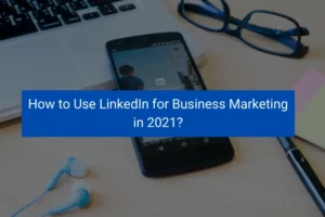 Read more about the article How to Use LinkedIn for Business Marketing in 2021?