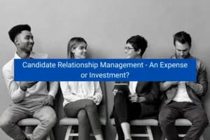 Read more about the article Candidate Relationship Management – An Expense or Investment?