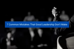 Read more about the article 7 Common Mistakes That Good Leadership Don’t Make