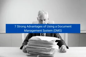 Read more about the article 7 Strong Advantages of Using a Document Management System (DMS)