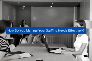 Read more about the article How Do You Manage Your Staffing Needs Effectively?