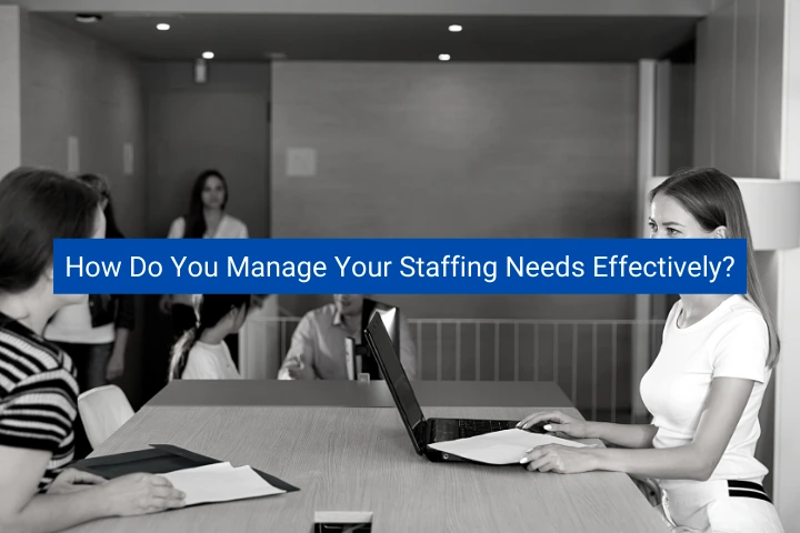 how-do-you-manage-your-staffing-needs-effectively